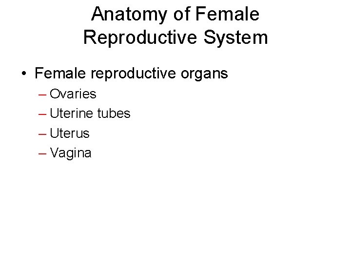 Anatomy of Female Reproductive System • Female reproductive organs – Ovaries – Uterine tubes