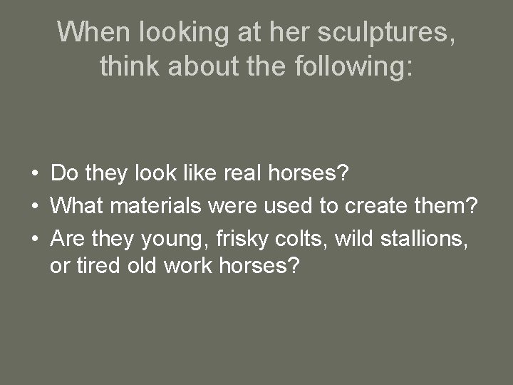 When looking at her sculptures, think about the following: • Do they look like