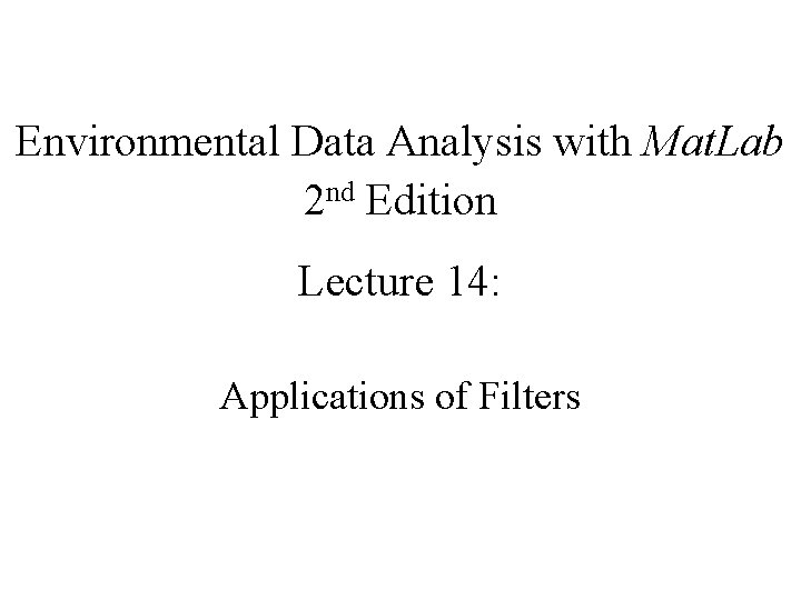 Environmental Data Analysis with Mat. Lab 2 nd Edition Lecture 14: Applications of Filters