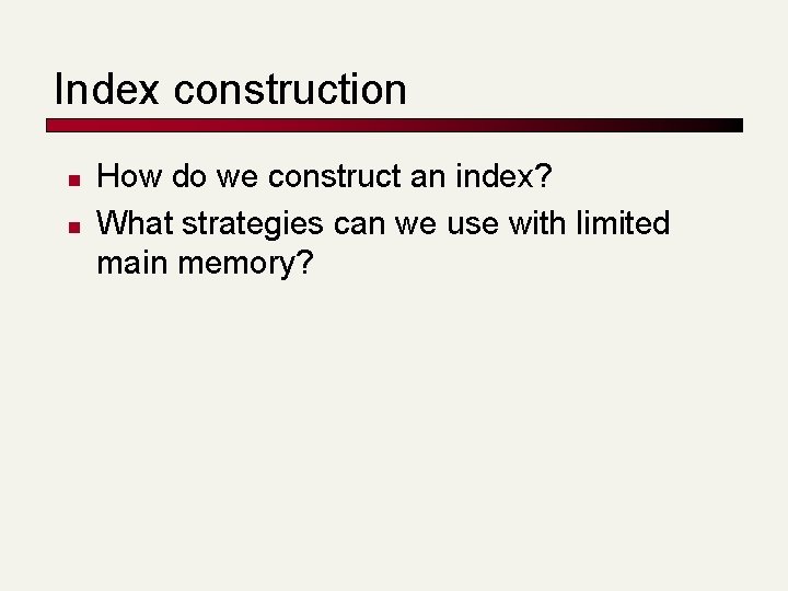 Index construction n n How do we construct an index? What strategies can we