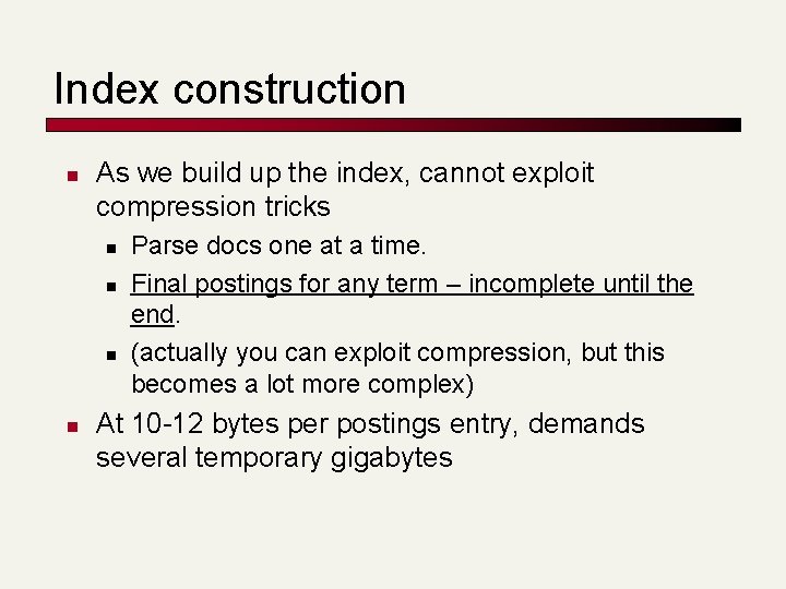 Index construction n As we build up the index, cannot exploit compression tricks n