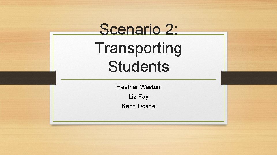 Scenario 2: Transporting Students Heather Weston Liz Fay Kenn Doane 