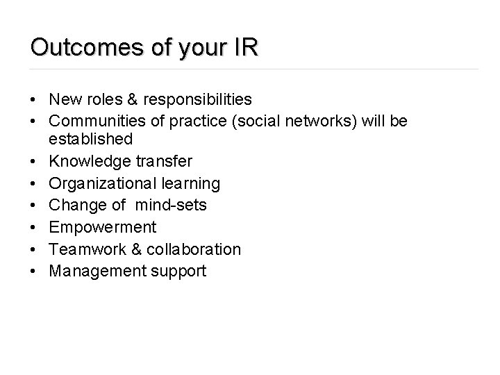 Outcomes of your IR • New roles & responsibilities • Communities of practice (social