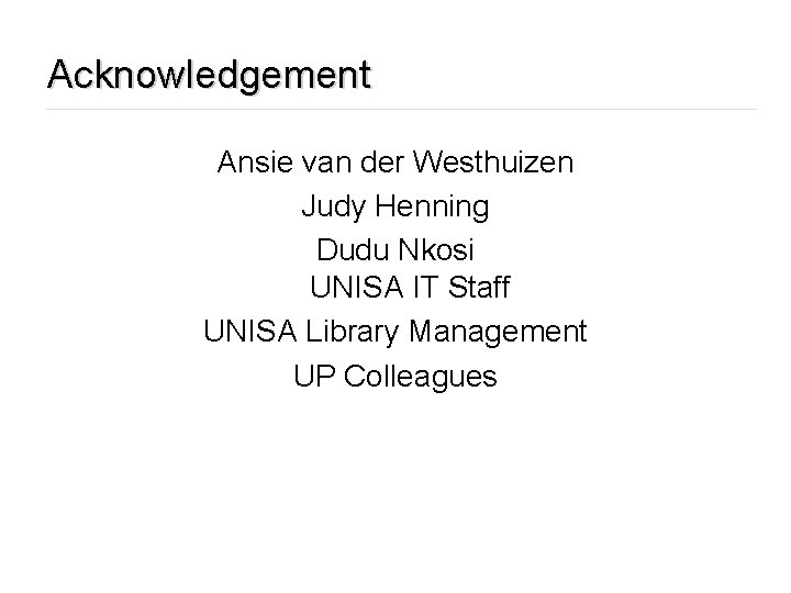 Acknowledgement Ansie van der Westhuizen Judy Henning Dudu Nkosi UNISA IT Staff UNISA Library