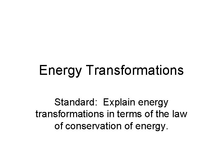 Energy Transformations Standard: Explain energy transformations in terms of the law of conservation of