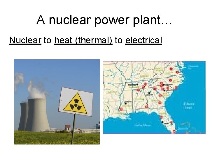 A nuclear power plant… Nuclear to heat (thermal) to electrical 