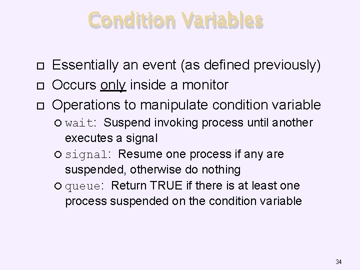 Condition Variables Essentially an event (as defined previously) Occurs only inside a monitor Operations