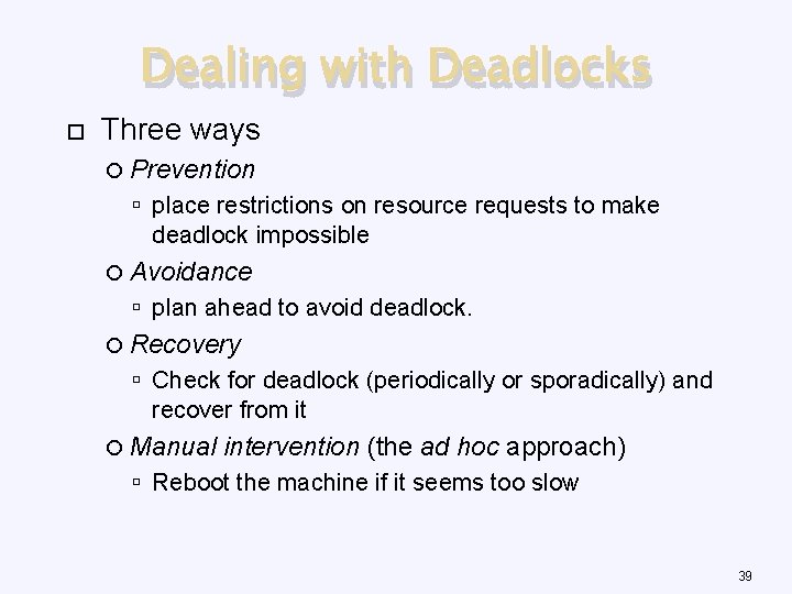 Dealing with Deadlocks Three ways Prevention place restrictions on resource requests to make deadlock