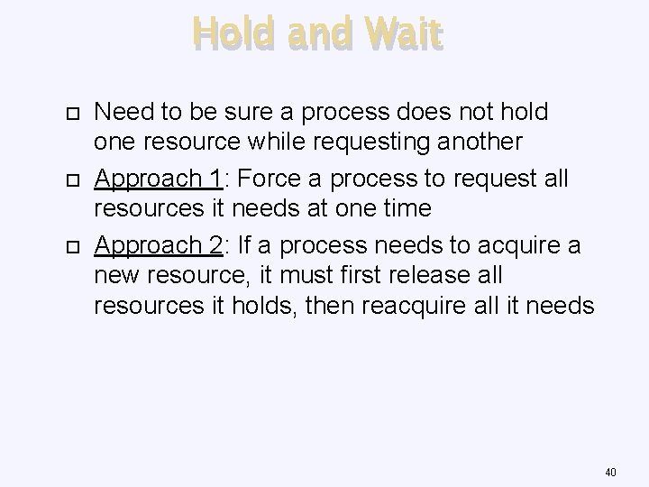 Hold and Wait Need to be sure a process does not hold one resource