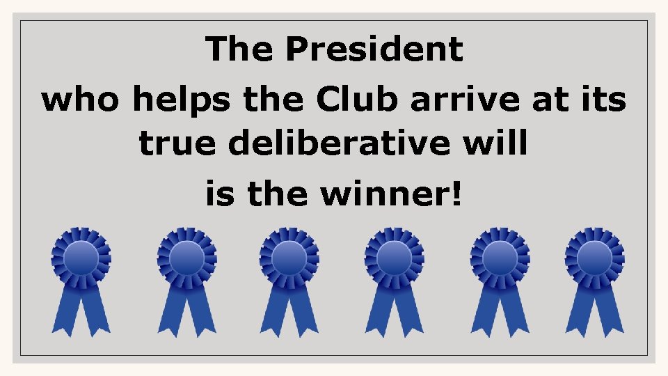 The President who helps the Club arrive at its true deliberative will is the