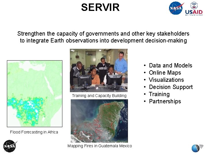 SERVIR Strengthen the capacity of governments and other key stakeholders to integrate Earth observations SERVIR Strengthen the capacity of governments and other key stakeholders to integrate Earth observations