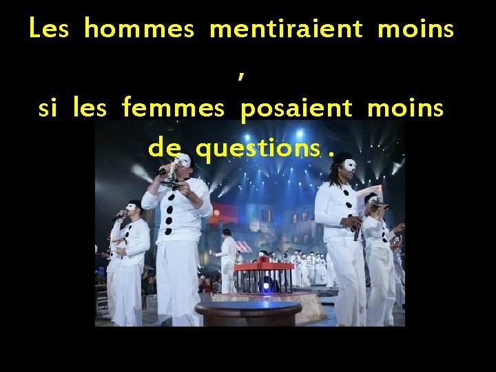 Les hommes mentiraient moins , si les femmes posaient moins de questions. 