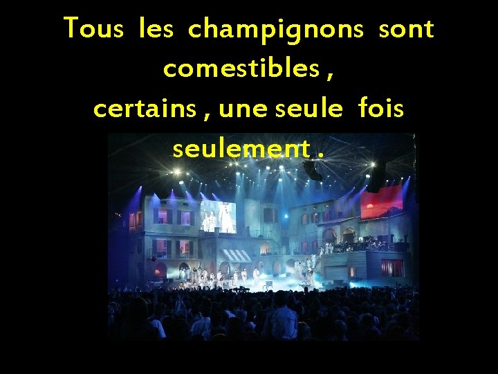 Tous les champignons sont comestibles , certains , une seule fois seulement. 