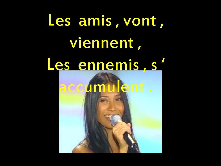 Les amis , vont , viennent , Les ennemis , s ‘ accumulent. 