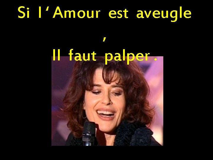 Si l ‘ Amour est aveugle , Il faut palper. 