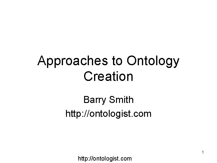 Approaches to Ontology Creation Barry Smith http: //ontologist. com 1 http: //ontologist. com 