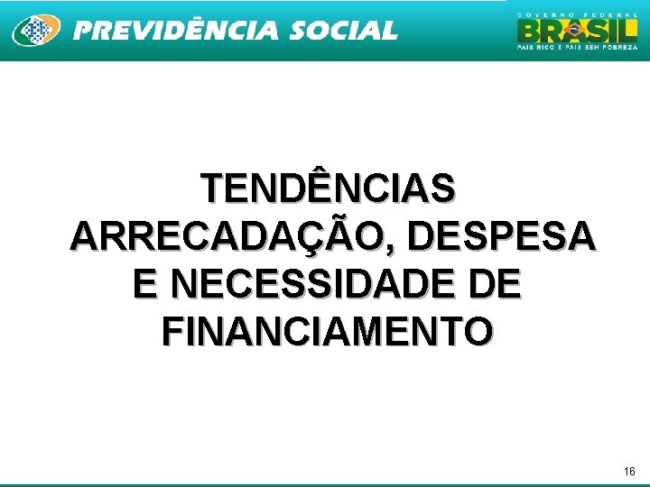 TENDÊNCIAS ARRECADAÇÃO, DESPESA E NECESSIDADE DE FINANCIAMENTO 16 