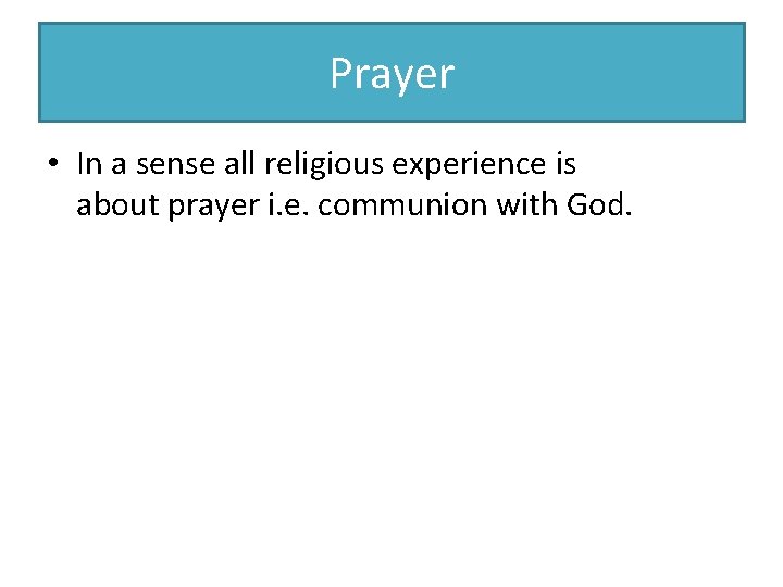 Prayer • In a sense all religious experience is about prayer i. e. communion