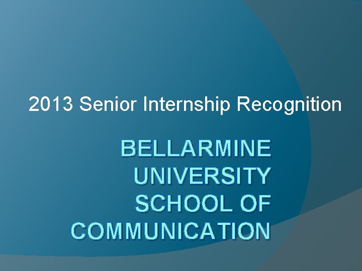 2013 Senior Internship Recognition BELLARMINE UNIVERSITY SCHOOL OF COMMUNICATION 