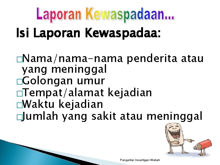 Isi Laporan Kewaspadaa: �Nama/nama-nama penderita atau yang meninggal �Golongan umur �Tempat/alamat kejadian �Waktu kejadian