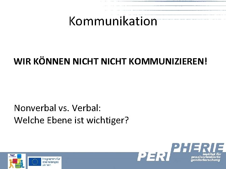 Kommunikation WIR KÖNNEN NICHT KOMMUNIZIEREN! Nonverbal vs. Verbal: Welche Ebene ist wichtiger? 