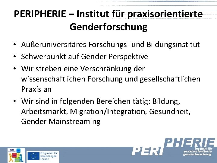 PERIPHERIE – Institut für praxisorientierte Genderforschung • Außeruniversitäres Forschungs- und Bildungsinstitut • Schwerpunkt auf