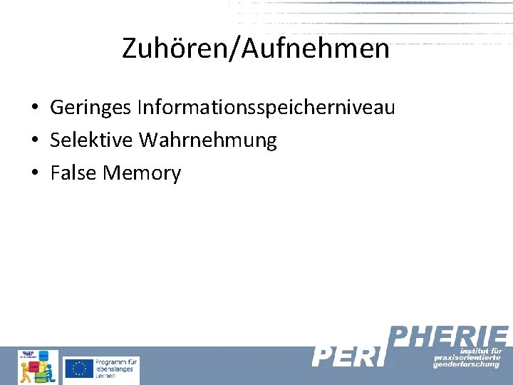 Zuhören/Aufnehmen • Geringes Informationsspeicherniveau • Selektive Wahrnehmung • False Memory 