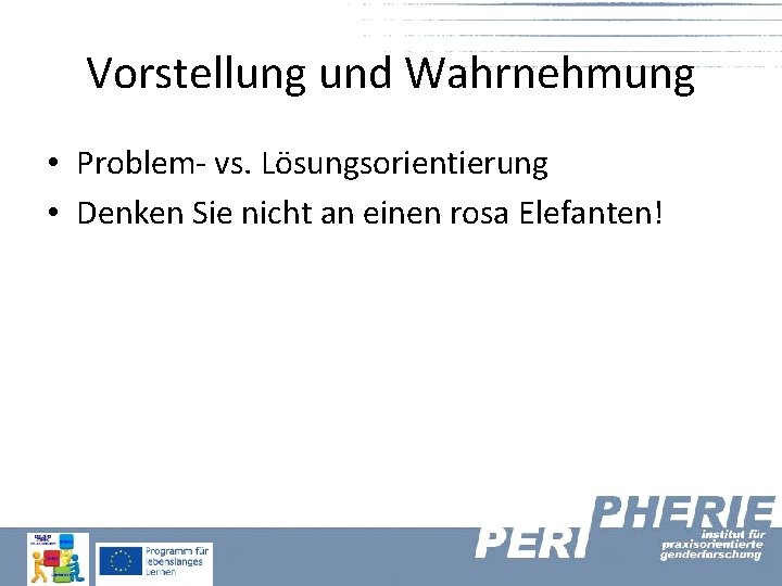 Vorstellung und Wahrnehmung • Problem- vs. Lösungsorientierung • Denken Sie nicht an einen rosa