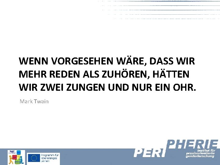 WENN VORGESEHEN WÄRE, DASS WIR MEHR REDEN ALS ZUHÖREN, HÄTTEN WIR ZWEI ZUNGEN UND