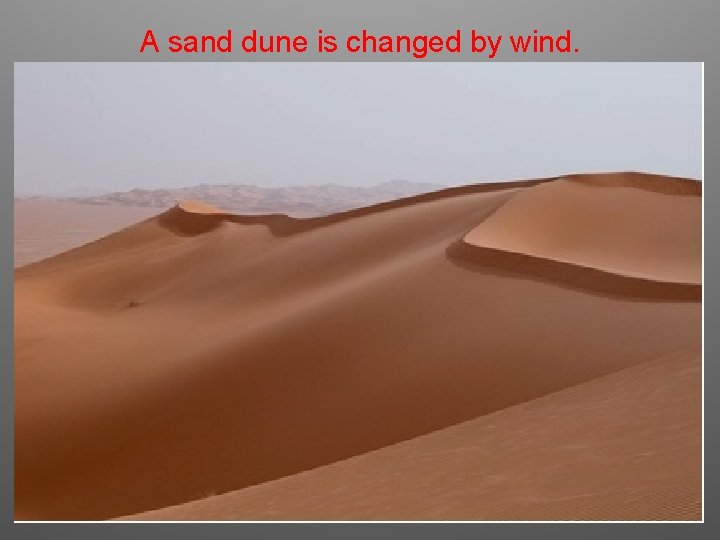 A sand dune is changed by wind. 