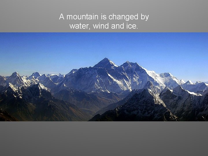 A mountain is changed by water, wind and ice. 