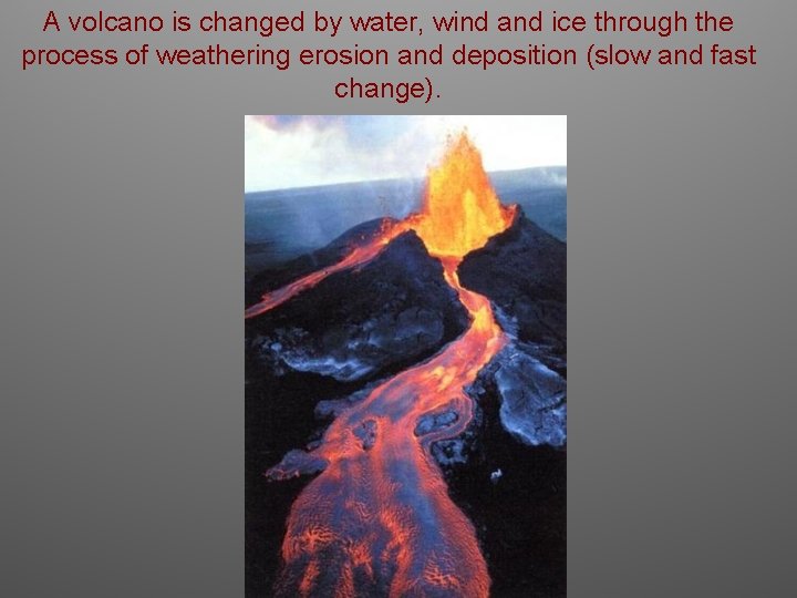 A volcano is changed by water, wind and ice through the process of weathering