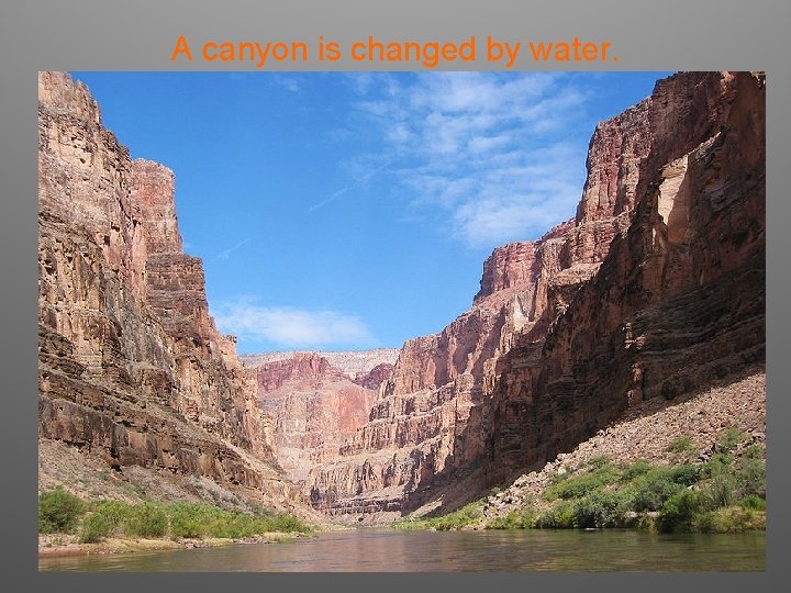A canyon is changed by water. 