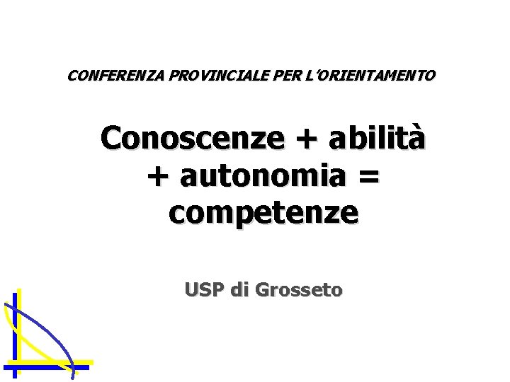 CONFERENZA PROVINCIALE PER L’ORIENTAMENTO Conoscenze + abilità + autonomia = competenze USP di Grosseto