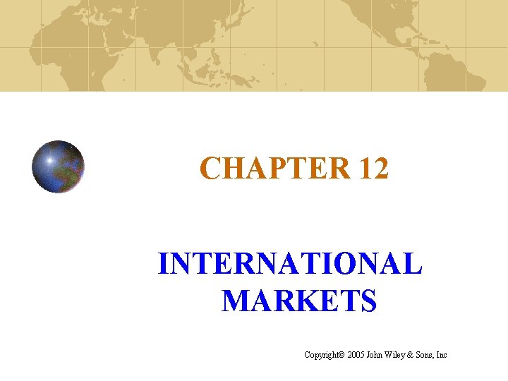 CHAPTER 12 INTERNATIONAL MARKETS Copyright© 2005 John Wiley & Sons, Inc 