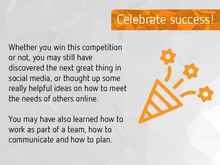 Celebrate success! Whether you win this competition or not, you may still have discovered