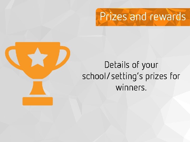 Prizes and rewards Details of your school/setting’s prizes for winners. 