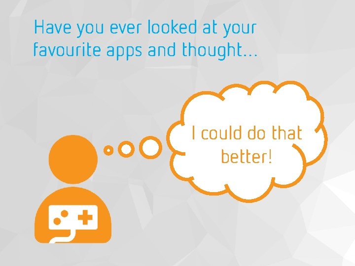 Have you ever looked at your favourite apps and thought… I could do that