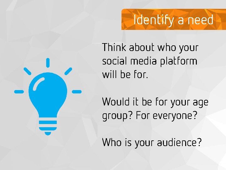 Identify a need Think about who your social media platform will be for. Would