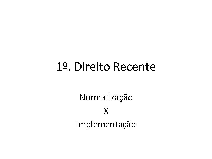 1º. Direito Recente Normatização X Implementação 