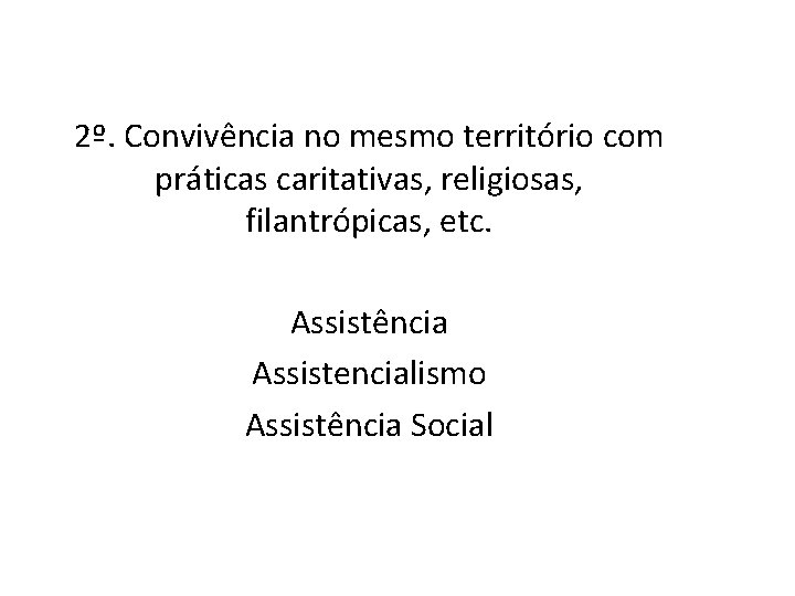 2º. Convivência no mesmo território com práticas caritativas, religiosas, filantrópicas, etc. Assistência Assistencialismo Assistência