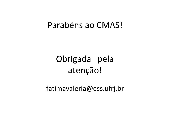 Parabéns ao CMAS! Obrigada pela atenção! fatimavaleria@ess. ufrj. br 