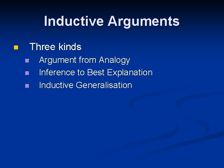 Inductive Arguments Three kinds n n Argument from Analogy Inference to Best Explanation Inductive