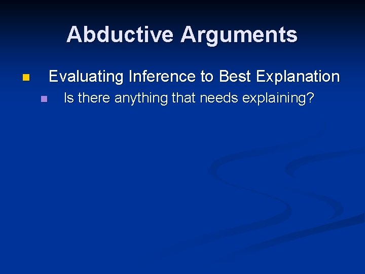 Abductive Arguments Evaluating Inference to Best Explanation n n Is there anything that needs