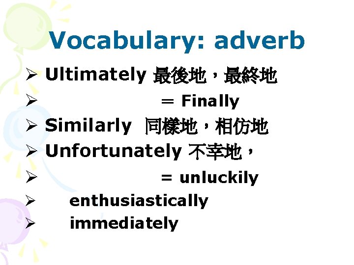 Vocabulary: adverb Ø Ultimately 最後地，最終地 Ø ＝ Finally Ø Similarly 同樣地，相仿地 Ø Unfortunately 不幸地，