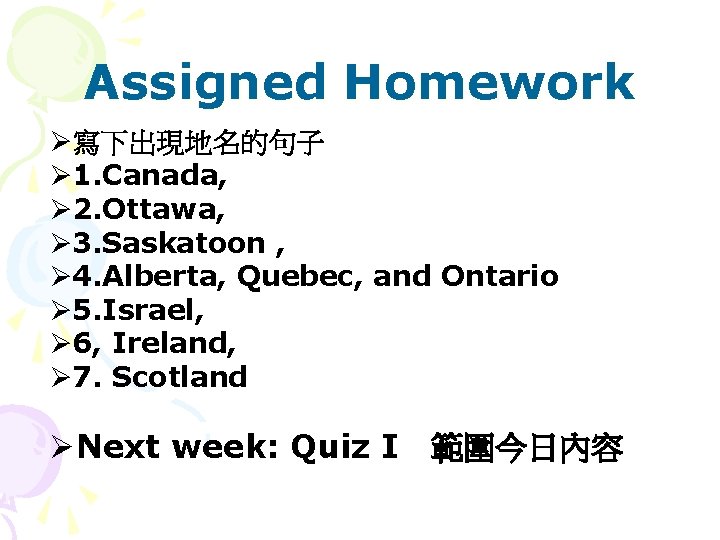 Assigned Homework Ø寫下出現地名的句子 Ø 1. Canada, Ø 2. Ottawa, Ø 3. Saskatoon , Ø
