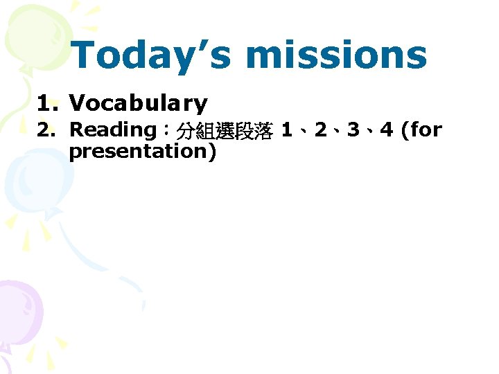 Today’s missions 1. Vocabulary 2. Reading：分組選段落 1、2、3、4 (for presentation) 