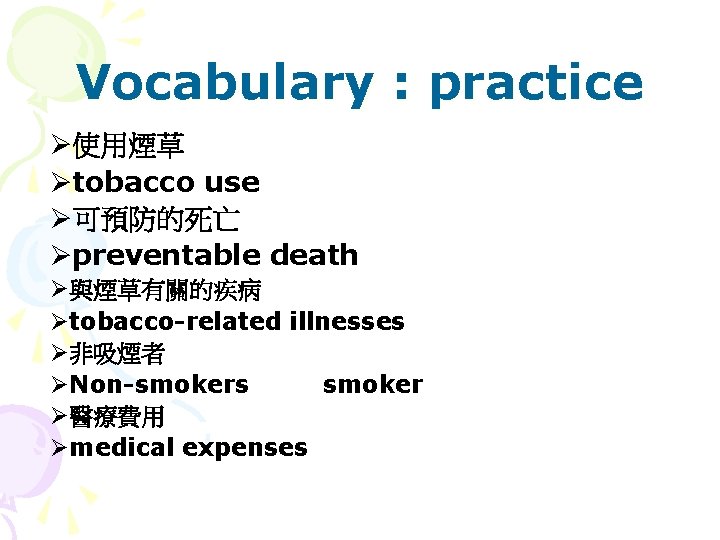 Vocabulary : practice Ø使用煙草 Øtobacco use Ø可預防的死亡 Øpreventable death Ø與煙草有關的疾病 Øtobacco-related illnesses Ø非吸煙者 ØNon-smokers