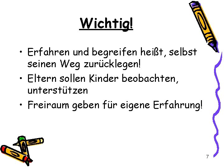 Wichtig! • Erfahren und begreifen heißt, selbst seinen Weg zurücklegen! • Eltern sollen Kinder