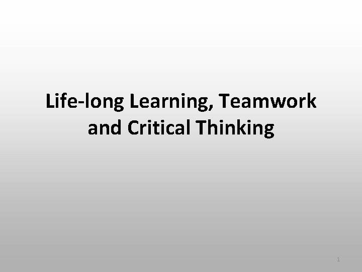 Life-long Learning, Teamwork and Critical Thinking 1 Life-long Learning, Teamwork and Critical Thinking 1